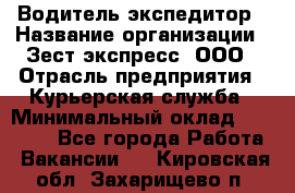 Водитель-экспедитор › Название организации ­ Зест-экспресс, ООО › Отрасль предприятия ­ Курьерская служба › Минимальный оклад ­ 50 000 - Все города Работа » Вакансии   . Кировская обл.,Захарищево п.